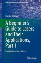 A Beginner's Guide to Lasers and Their Applications, Part 1: Insights into Laser Science Dhruba J. Biswas