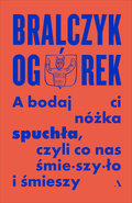 A bodaj Ci nóżka spuchła, czyli co śmieszyło i śmieszy - Bralczyk Jerzy, Ogórek Michał