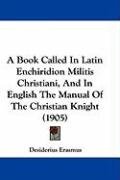 A Book Called in Latin Enchiridion Militis Christiani, and in English the Manual of the Christian Knight (1905) - Erasmus Desiderius