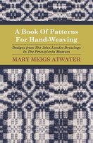 A Book of Patterns for Hand-Weaving; Designs from the John Landes Drawings in the Pennsylvnia Museum Mary Meigs Atwater