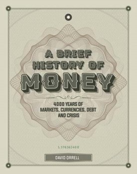 A Brief History of Money: 4000 Years of Markets, Currencies, Debt and Crisis - David Orrell