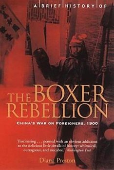 A Brief History of the Boxer Rebellion: China's War on Foreigners, 1900 - Preston Diana