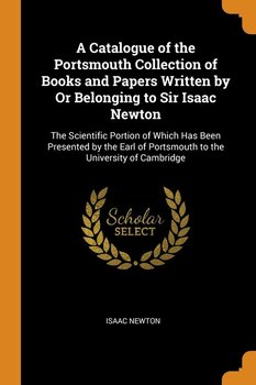 A Catalogue of the Portsmouth Collection of Books and Papers Written by Or Belonging to Sir Isaac Newton - Newton Isaac