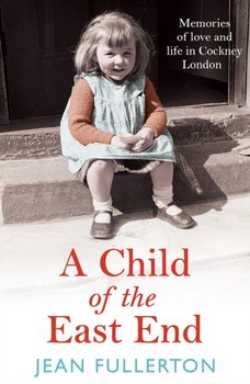 A Child of the East End: The heartwarming and gripping memoir from the queen of saga fiction - Jean Fullerton