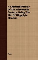 A Christian Painter Of The Nineteenth Century; Being The Life Of Hippolyte Flandrin - Anon