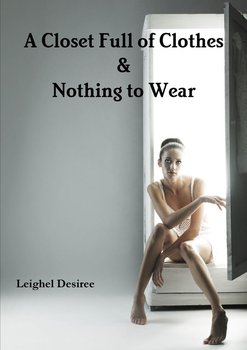 A Closet Full of Clothes & Nothing to Wear - Desiree Leighel