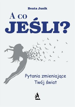 A co, jeśli? Pytania zmieniające Twój świat - Jusik Beata