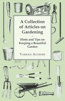 A Collection of Articles on Gardening - Hints and Tips on Keeping a Beautiful Garden - Anon