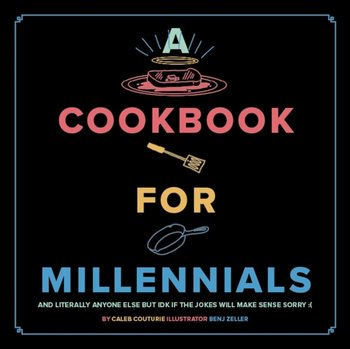 A Cookbook for Millennials: And Literally Anyone Else but IDK If the Jokes Will Make Sense Sorry - Caleb Couturie