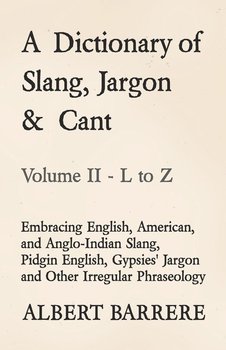 A Dictionary of Slang, Jargon & Cant - Embracing English, American, and Anglo-Indian Slang, Pidgin English, Gypsies' Jargon and Other Irregular Phraseology - Volume II - L to Z - Barrere Albert
