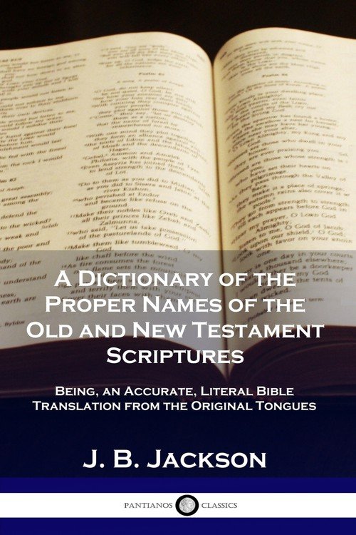 A Dictionary of the Proper Names of the Old and New Testament ...