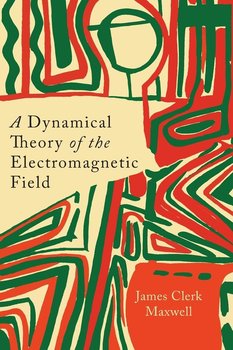 A Dynamical Theory of the Electromagnetic Field - Maxwell James Clerk