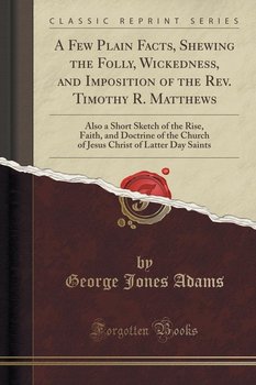 A Few Plain Facts, Shewing the Folly, Wickedness, and Imposition of the Rev. Timothy R. Matthews - Adams George Jones