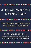A Flag Worth Dying for: The Power and Politics of National Symbols - Marshall Tim