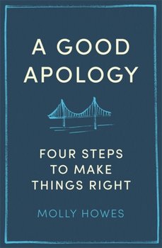 A Good Apology. Four steps to make things right - Molly Howes PhD