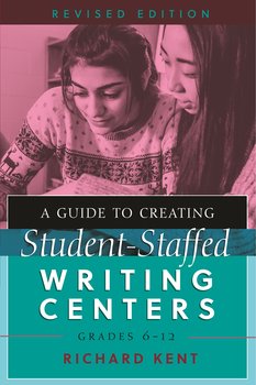 A Guide to Creating Student-Staffed Writing Centers, Grades 6-12 - Kent Richard