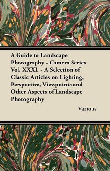 A Guide to Landscape Photography - Camera Series Vol. XXXI. - A Selection of Classic Articles on Lighting, Perspective, Viewpoints and Other Aspects - Various