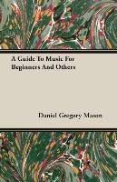 A Guide To Music For Beginners And Others - Mason Daniel Gregory