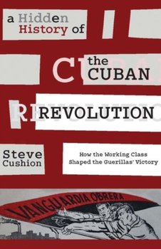 A Hidden History of the Cuban Revolution - Cushion Stephen