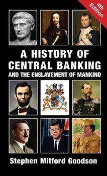A History of Central Banking and the Enslavement of Mankind - Goodson Stephen Mitford