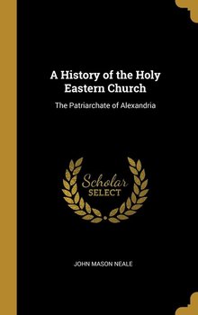 A History of the Holy Eastern Church - Neale John Mason
