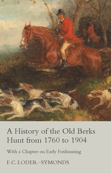A History of the Old Berks Hunt from 1760 to 1904 - With a Chapter on Early Foxhunting - Loder-Symonds F. C.