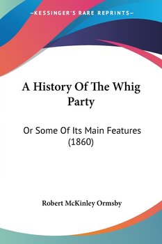 A History Of The Whig Party - Robert McKinley Ormsby