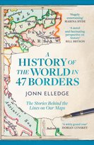 A History of the World in 47 Borders. The Stories Behind the Lines on Our Maps John Elledge