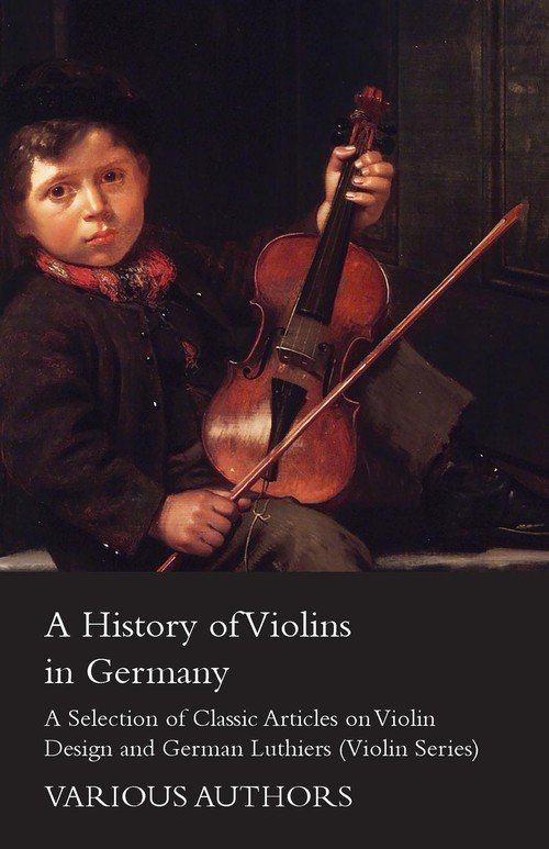 A History of Violins in Germany A Selection of Classic Articles on