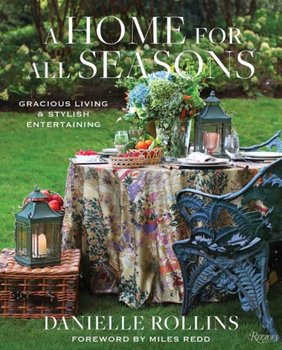 A Home for All Seasons. Gracious Living and Stylish Entertaining - Danielle Rollins, Miles Redd
