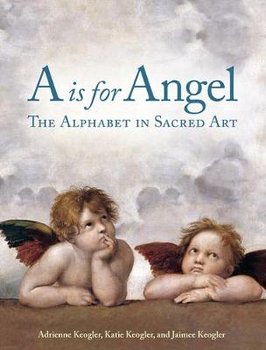 A Is for Angel: The Alphabet in Sacred Art - Adrienne Keogler