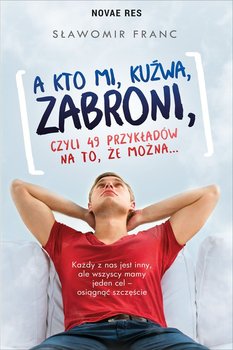 A kto mi, kuźwa, zabroni, czyli 49 przykładów na to, że można... - Franc Sławomir