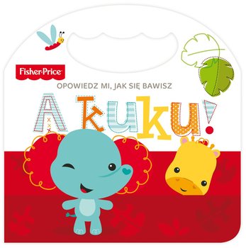 A kuku! Opowiedz mi, jak się bawisz. Fisher Price - Opracowanie zbiorowe