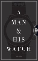 A Man & His Watch : Iconic Watches and Stories from the Men Who Wore Them Hranek Matthew