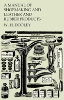 A Manual of Shoemaking and Leather and Rubber Products W. H. Dooley
