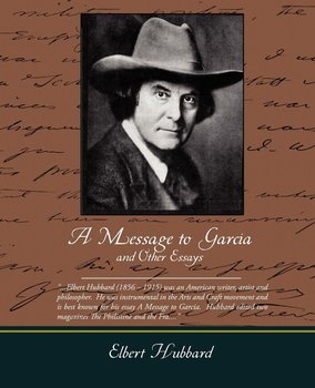 A Message to Garcia and Other Essays - Hubbard Elbert