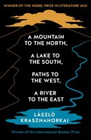 A Mountain to the North, A Lake to The South, Paths to the West, A River to the East : Winner of the Nobel Prize in Literature 2025