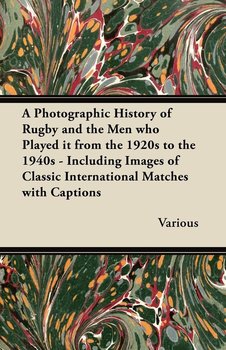A   Photographic History of Rugby and the Men Who Played It from the 1920s to the 1940s - Including Images of Classic International Matches with Capti - Various