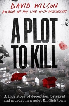 A Plot to Kill: A true story of deception, betrayal and murder in a quiet English town - Wilson David