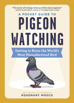 A Pocket Guide to Pigeon Watching: Getting to Know the Worlds Most Misunderstood Bird Rosemary Mosco