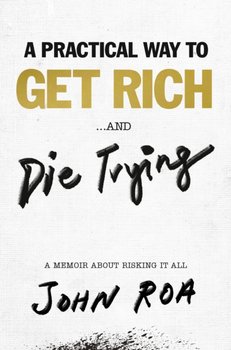 A Practical Way To Get Rich . . . And Die Trying: A Cautionary Tale - John Roa