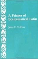 A Primer of Ecclesiastical Latin Collins John F.