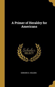 A Primer of Heraldry for Americans - Holden Edward S.