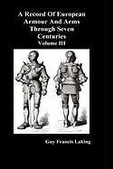 A Record of European Armour and Arms Through Seven Centuries, Volume III - Laking Guy Francis