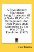 A Revolutionary Pilgrimage: Being an Account of a Series of Visits to Battlegrounds and Other Places Made Memorable by the War of the Revolution ( - Peixotto Ernest Clifford, Peixotto Ernest