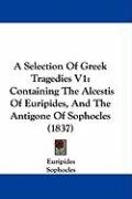 A Selection of Greek Tragedies V1: Containing the Alcestis of Euripides, and the Antigone of Sophocles (1837) - Euripides, Sophocles