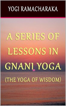 A Series of Lessons In Gnani Yoga: The Yoga of Wisdom - Ramacharaka Yogi