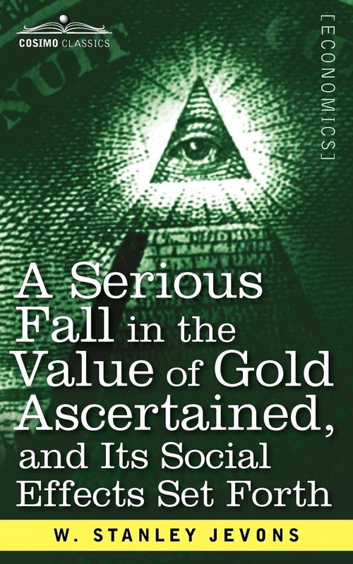 A Serious Fall in the Value of Gold Ascertained - Jevons W. Stanley ...