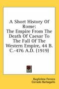 A Short History of Rome: The Empire from the Death of Caesar to the Fall of the Western Empire, 44 B.C.-476 A.D. (1919) - Ferrero Guglielmo, Barbagallo Corrado