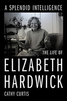 A Splendid Intelligence: The Life of Elizabeth Hardwick - Cathy Curtis